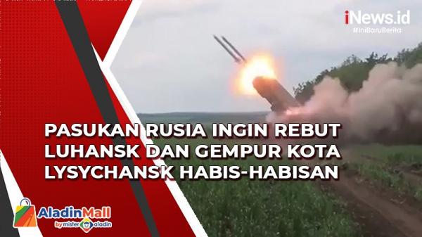 Pasukan Rusia Ingin Rebut Luhansk Dan Gempur Kota Lysychansk Habis Habisan