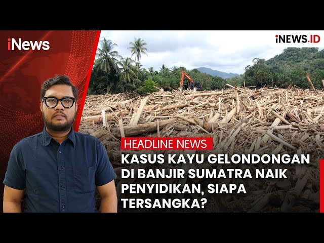 Kasus Kayu Gelondongan di Banjir Sumatra Naik Penyidikan, Siapa Tersangka?