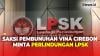 1 Saksi Pembunuhan Sadis Vina Cirebon Minta Permohonan Perlindungan LPSK