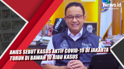 Video Anies Sebut Kasus Aktif Covid-19 di Jakarta Turun di Bawah 10 Ribu Kasus