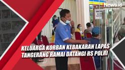 Video Keluarga Korban Kebakaran Lapas Tangerang Ramai Datangi RS Polri Untuk Proses Identifikasi 
