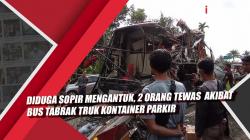 Video Diduga Sopir Mengantuk, 2 Orang Tewas akibat Bus Tabrak Truk Kontainer Parkir