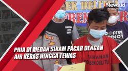 Video Pria di Medan Siram Pacar dengan Air Keras hingga Tewas