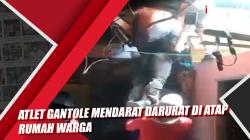 Atlet Gantole Mendarat Darurat di Atap Rumah Warga
