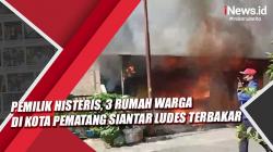 Video 3 Rumah Warga di Pematang Siantar Ludes Terbakar, Pemilik Histeris