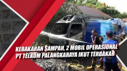 Video Kebakaran Sampah, 2 Mobil Operasional PT Telkom Palangkaraya Ikut Terbakar