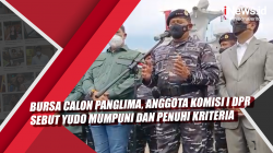 Video Bursa Calon Panglima, Anggota Komisi I DPR Sebut Yudo Mumpuni dan Penuhi Kriteria