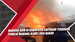 Video Warung BBM di Kabupaten Katingan Terbakar, Pemilik Warung Alami Luka Bakar