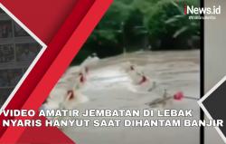 Video Amatir Jembatan di Lebak Nyaris Hanyut Terekam saat Dihantam Banjir 