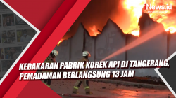 Video Kebakaran Pabrik Korek Api di Tangerang, Pemadaman Berlangsung 13 Jam<