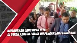 Video Viral Hamburkan Uang Rp40 Juta di Depan Kantor Polisi, Ini Pengakuan Pengacara