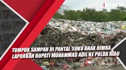 Video Tumpuk Sampah di Pantai, Suku Anak Rimba Laporkan Bupati Muhammad Adil ke Polda Riau