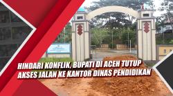 Video Hindari Konflik, Bupati di Aceh Tutup Akses Jalan ke Kantor Dinas Pendidikan