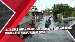 Video Intensitas Hujan Tinggi, Banjir di Kota Palangkaraya Meluas Merendam 21 Kelurahan