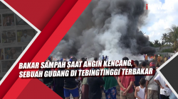 Video Bakar Sampah saat Angin Kencang, Sebuah Gudang di Tebingtinggi Terbakar