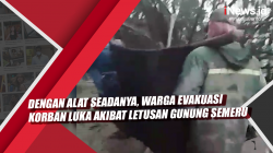 Video Dengan Alat Seadanya, Warga Evakuasi Korban Luka akibat Letusan Gunung Semeru
