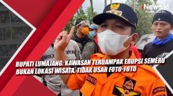 Video Bupati Lumajang: Kawasan Terdampak Erupsi Semeru Bukan Lokasi Wisata, Tidak Usah Foto-Foto