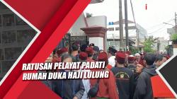 Ratusan Pelayat Padati Rumah Duka Haji Lulung