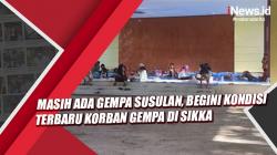 Video Masih Ada Gempa Susulan, Begini Kondisi Terbaru Korban Gempa di Sikka