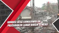 Begini Kondisi Desa Sumberwuluh Lumajang Pascabanjir Lahar Dingin Semeru