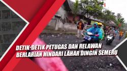 Mencekam, Detik-Detik Petugas dan Relawan Berlarian Hindari Lahar Dingin Semeru