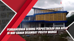Video Pembangunan Gedung Perpustakaan dan Arsip di Way Kanan Disambut Positif Warga