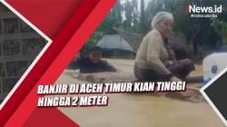 Banjir di Aceh Timur Kian Tinggi hingga 2 Meter