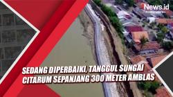 Video Sedang Diperbaiki, Tanggul Sungai Citarum Sepanjang 300 Meter Amblas<