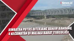 Video Jembatan Putus Diterjang Banjir Bandang, 4 Kecamatan di Malaka Barat Terisolasi