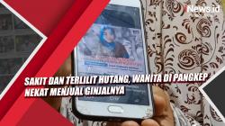 Video Sakit dan Terlilit Hutang, Wanita di Pangkep Nekat Menjual Ginjalnya