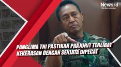 Video Panglima TNI Pastikan Prajurit Terlibat Kekerasan dengan Senjata Dipecat