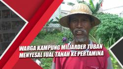 Warga Kampung Miliarder di Tuban Menyesal Jual Tanah ke Pertamina