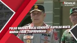 Video Pulau Haruku Mulai Kondusif, Kapolda Minta Warga Tidak Terprovokasi