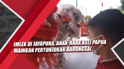 Video Imlek di Jayapura, Anak-Anak Asli Papua Mainkan Pertunjukan Barongsai