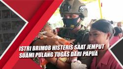 Istri Brimob Histeris Jemput Suami Pulang Tugas dari Intan Jaya Papua