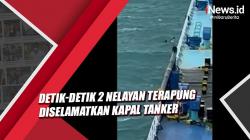 Detik-Detik 2 Nelayan Terombang-ambing Diselamatkan Kapal Tanker di Tuban