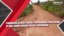 Video Pindahkan Aliran Sungai, Perusahaan Perkebunan di Way Kanan Diduga Rusak Lingkungan