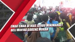 Video Emak-Emak di Nias Serbu Minimarket Beli Minyak Goreng Murah