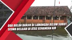 Video Dua Bulan Banjir di Lamongan Belum Surut, Siswa Belajar di Atas Genangan Air