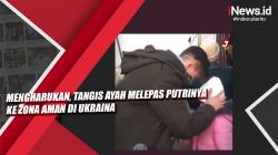 Mengharukan, Tangis Ayah Melepas Putrinya ke Zona Aman di Ukraina