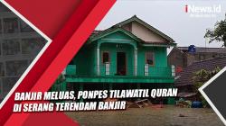 Video Banjir Meluas, Ponpes Tilawatil Quran di Serang Terendam Banjir