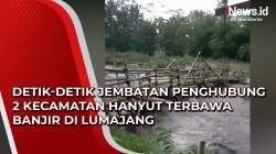 Detik-Detik Jembatan Penghubung 2 Kecamatan Hanyut Terbawa Banjir di Lumajang