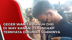 Video Geger Wanita Bunuh Diri di Way Kanan, Terungkap Ternyata Dibunuh Suaminya