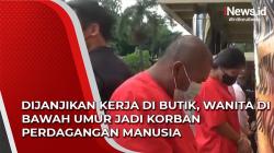 Video Dijanjikan Kerja di Butik, Wanita di Bawah Umur Jadi Korban Perdagangan Manusia