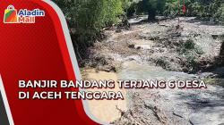 Video Banjir Bandang Terjang 6 Desa di Aceh Tenggara