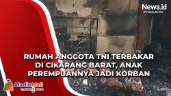 Rumah Anggota TNI Terbakar di Cikarang Barat, Anak Perempuannya Jadi Korban