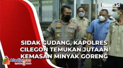 Video Sidak Gudang, Kapolres Cilegon Temukan Jutaan Kemasan Minyak Goreng
