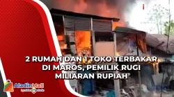 2 Rumah dan 1 Toko Terbakar di Maros, Pemilik Rugi Miliaran Rupiah