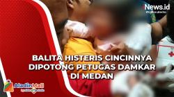 Balita Histeris Cincinnya Dipotong Petugas Damkar di Medan