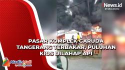 Video Pasar Komplek Garuda Tangerang Terbakar, Puluhan Kios Dilahap Api